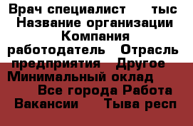 Врач-специалист. 16 тыс › Название организации ­ Компания-работодатель › Отрасль предприятия ­ Другое › Минимальный оклад ­ 16 000 - Все города Работа » Вакансии   . Тыва респ.